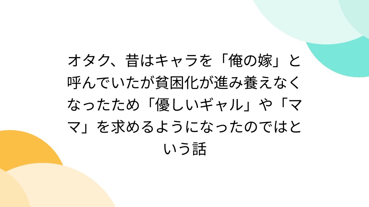 オタク、昔はキャラを「俺の嫁」と呼んでいたが貧困化が進み養え 