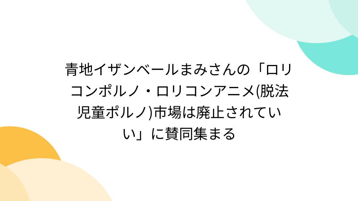 ロリ ポルノ 青地イザンベールまみさんの「ロリコンポルノ・ロリコンアニメ(脱法児童ポルノ)市場は廃止されていい」に賛同集まる - posfie