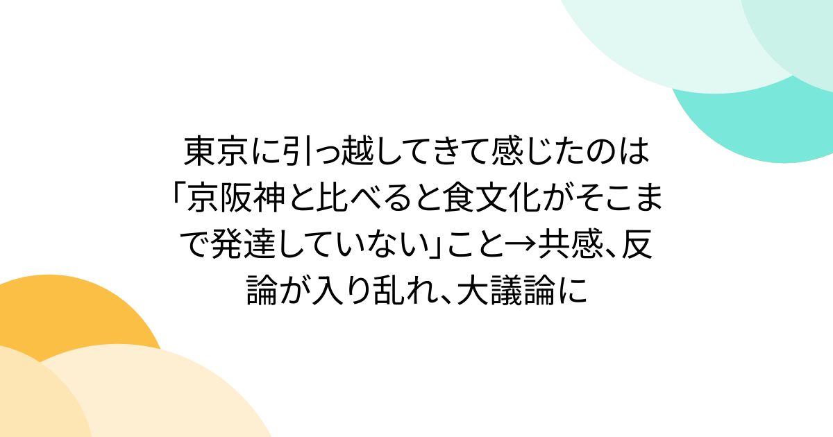 東京に引っ越してきて感じたのは「京阪神と比べると食文化がそこまで発達していない」こと→共感、反論が入り乱れ、大議論に