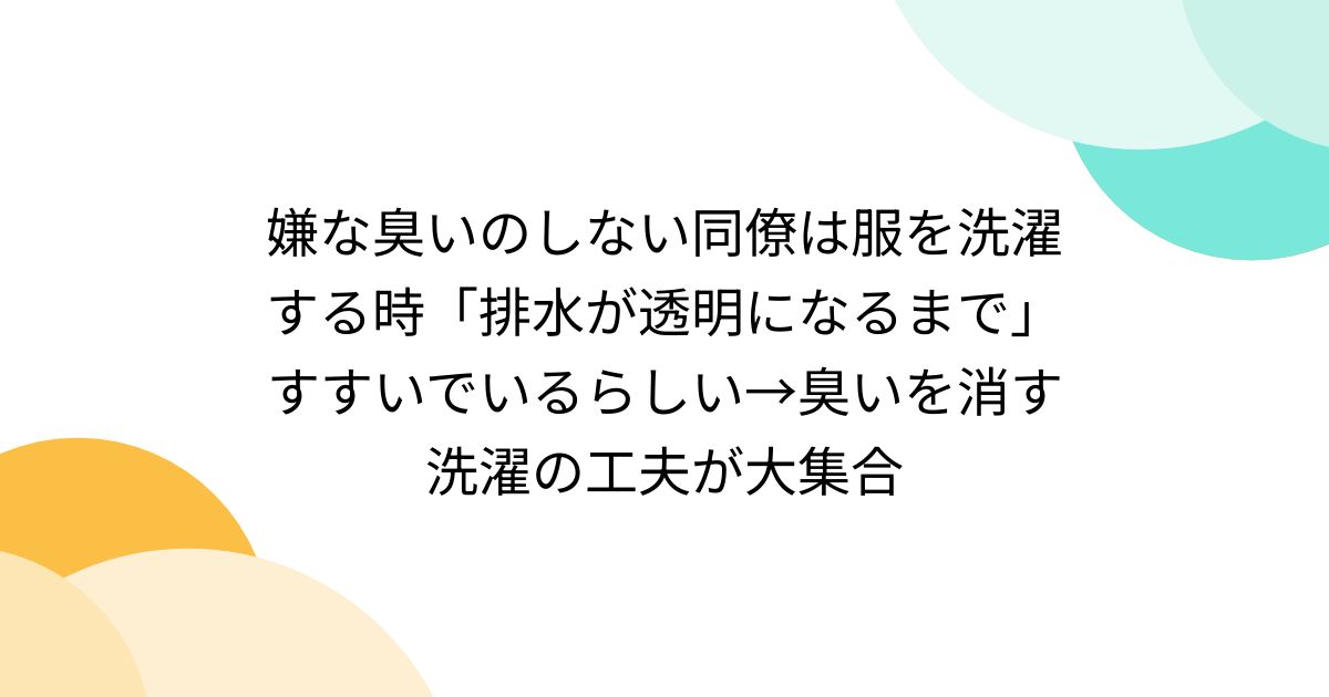 嫌な臭いのしない同僚は服を洗濯する時「排水が透明になるまで」すすいでいるらしい→臭いを消す洗濯の工夫が大集合