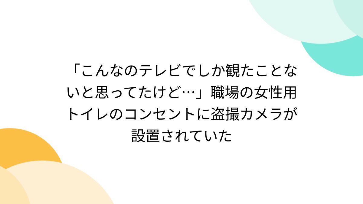職場　盗撮 こんなのテレビでしか観たことないと思ってたけど…」職場の女性用トイレのコンセントに盗撮カメラが設置されていた - Togetter [トゥギャッター]