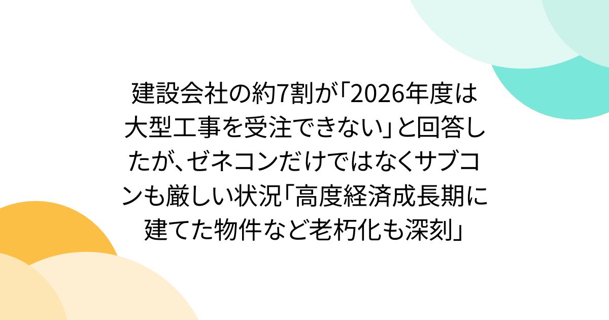 建設会社の約7割が「2026年度は大型工事を受注できない」と回答したが、ゼネコンだけではなくサブコンも厳しい状況「高度経済成長期に建てた物件など老朽化も深刻」