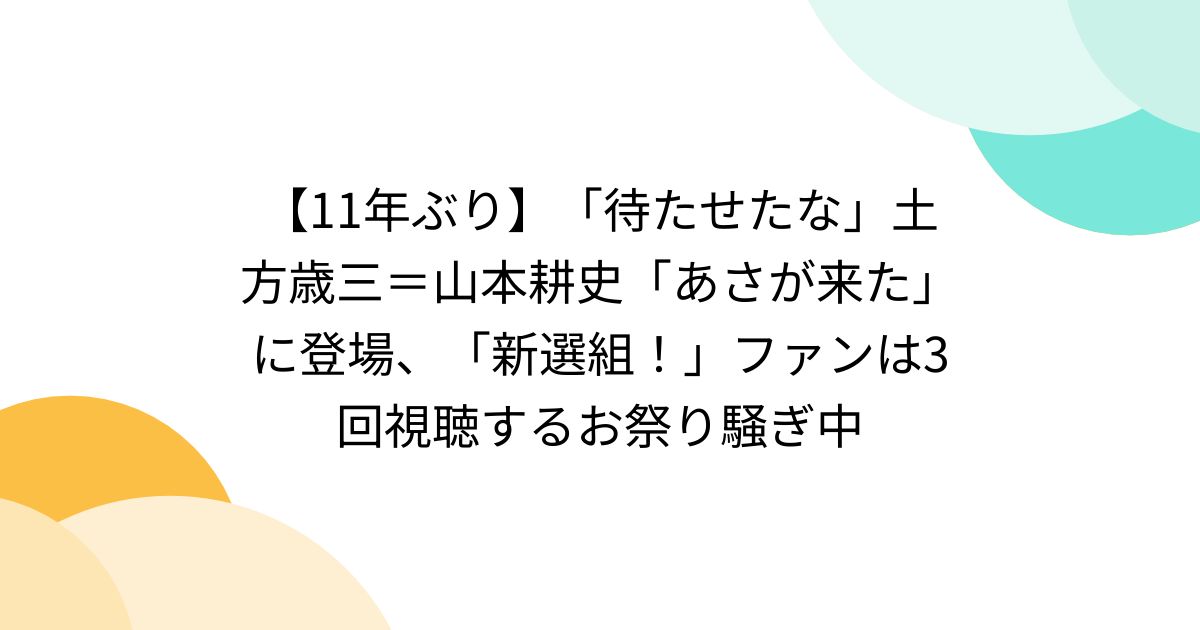 11年ぶり】「待たせたな」土方歳三＝山本耕史「あさが来た」に登場