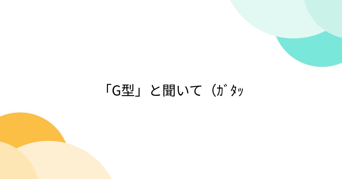 「G型」と聞いて（ｶﾞﾀｯ - Togetter [トゥギャッター]