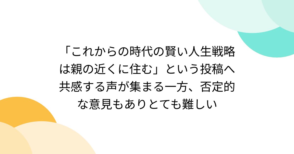 「これからの時代の賢い人生戦略は親の近くに住む」という投稿へ共感する声が集まる一方、否定的な意見もありとても難しい