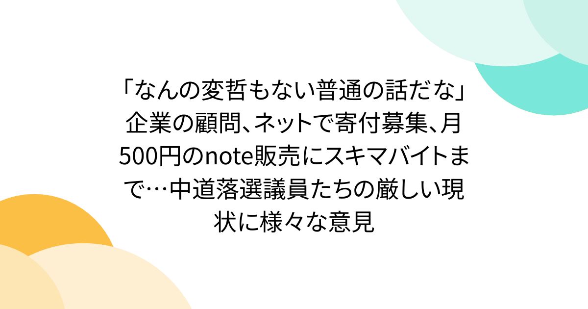 「なんの変哲もない普通の話だな」企業の顧問、ネットで寄付募集、月500円のnote販売にスキマバイトまで…中道落選議員たちの厳しい現状に様々な意見