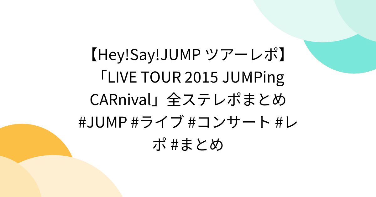 Hey!Say!JUMP ツアーレポ】「LIVE TOUR 2015 JUMPing CARnival」全ステレポまとめ #JUMP #ライブ  #コンサート #レポ #まとめ - Togetter [トゥギャッター]