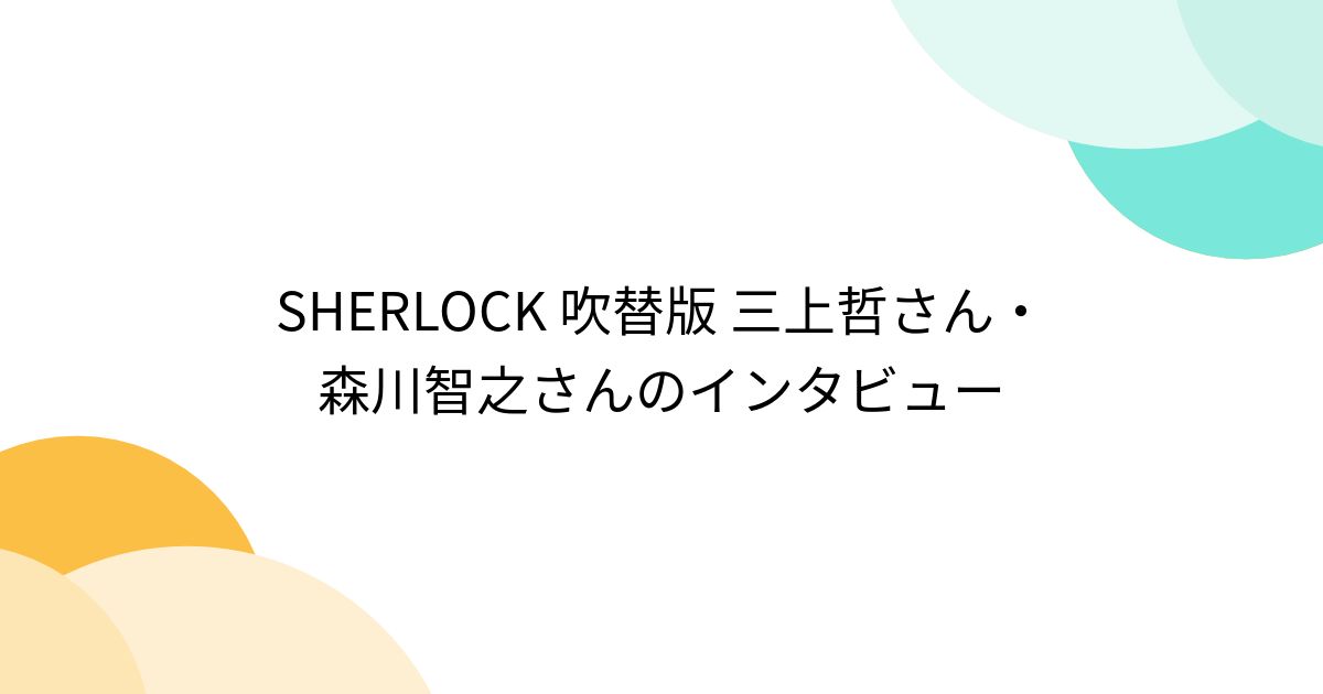 SHERLOCK 吹替版 三上哲さん・森川智之さんのインタビュー - Togetter [トゥギャッター]