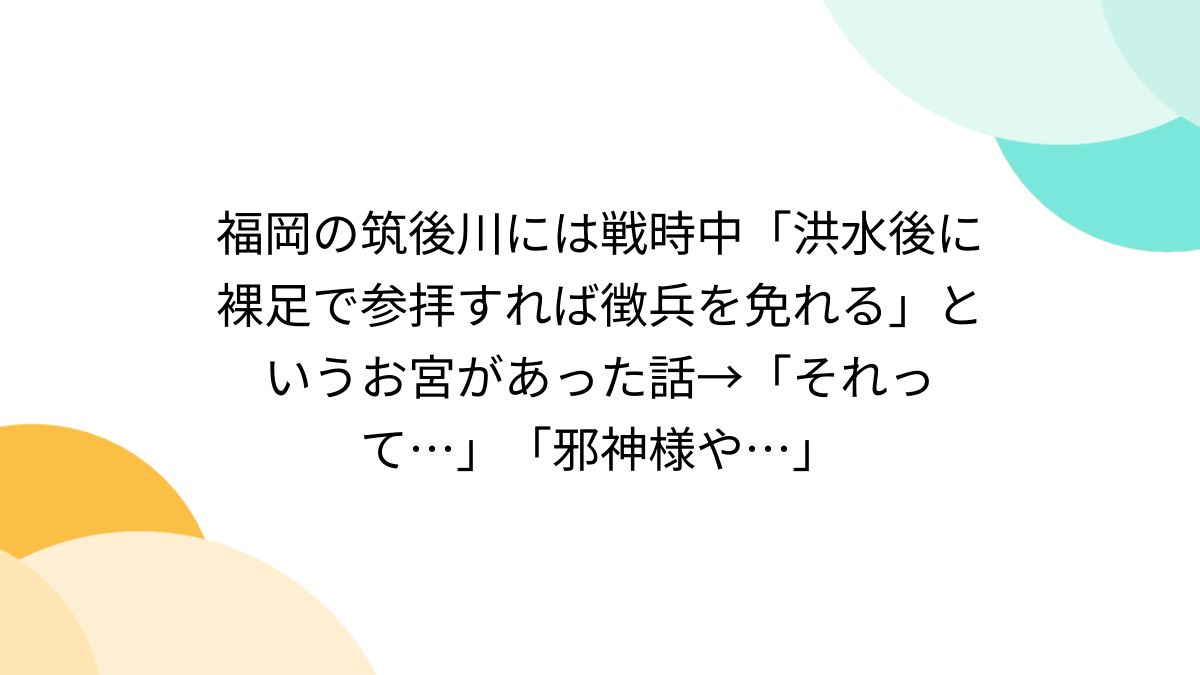 徴兵 おしり 福岡の筑後川には戦時中「洪水後に裸足で参拝すれば徴兵を免れる」というお宮があった話→「それって…」「邪神様や…」 - posfie