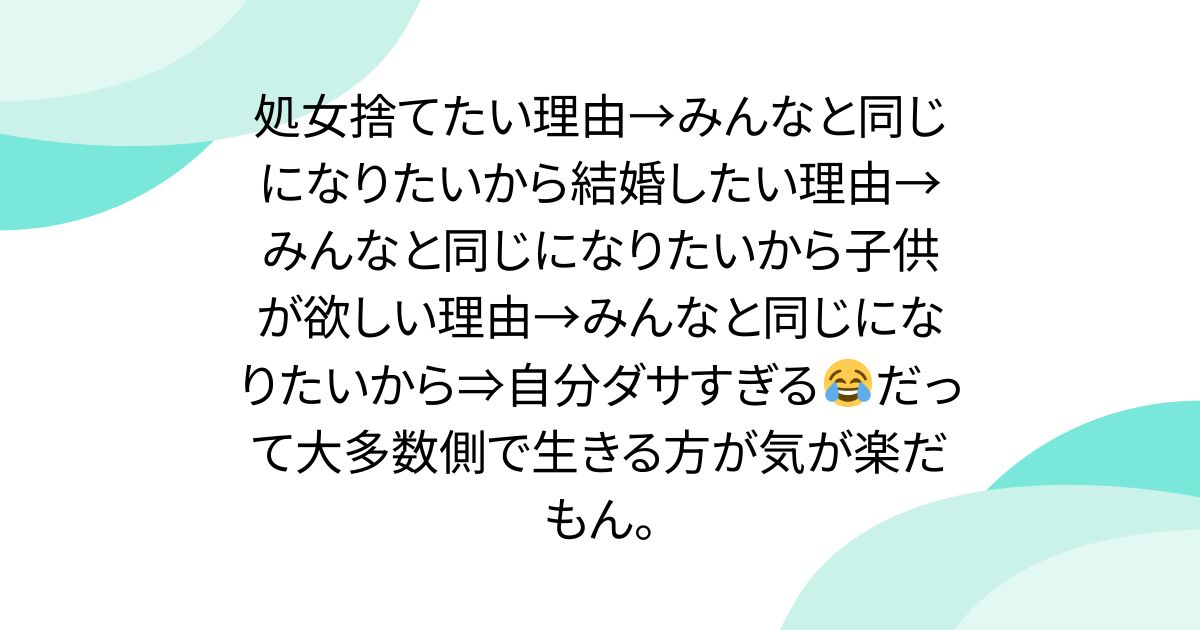 処女捨てたい理由→みんなと同じになりたいから結婚したい理由→みんなと同じになりたいから子供が欲しい理由→みんなと同じになりたいから⇒自分ダサすぎる😂だって大多数側で生きる方が気が楽だもん。