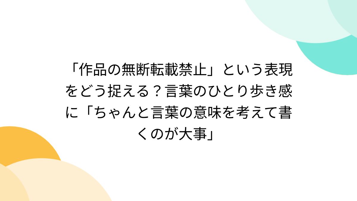 作品の無断転載禁止」という表現をどう捉える？言葉のひとり歩き感に「ちゃんと言葉の意味を考えて書くのが大事」 (2ページ目) - Togetter