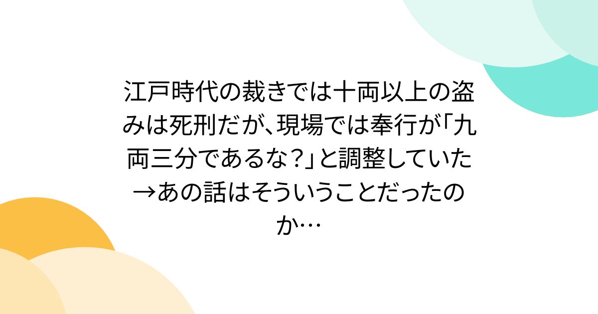 江戸時代の裁きでは十両以上の盗みは死刑だが、現場では奉行が「九両三分であるな？」と調整していた→あの話はそういうことだったのか…