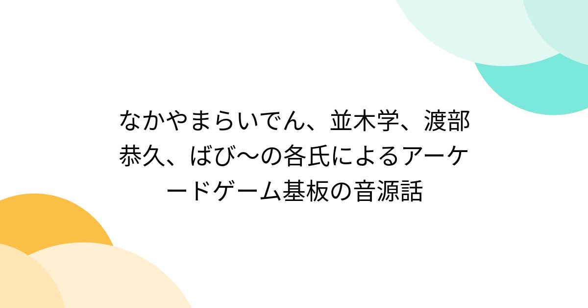 なかやまらいでん、並木学、渡部恭久、ばび～の各氏によるアーケードゲーム基板の音源話 (2ページ目) - Togetter [トゥギャッター]