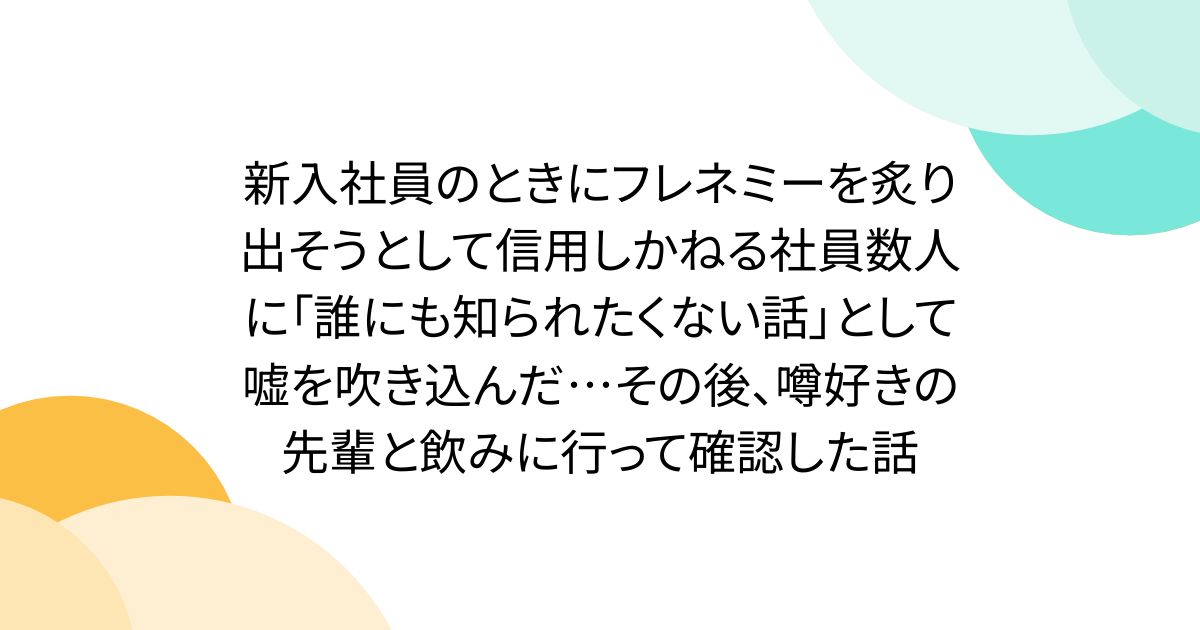新入社員のときにフレネミーを炙り出そうとして信用しかねる社員数人に「誰にも知られたくない話」として嘘を吹き込んだ…その後、噂好きの先輩と飲みに行って確認した話