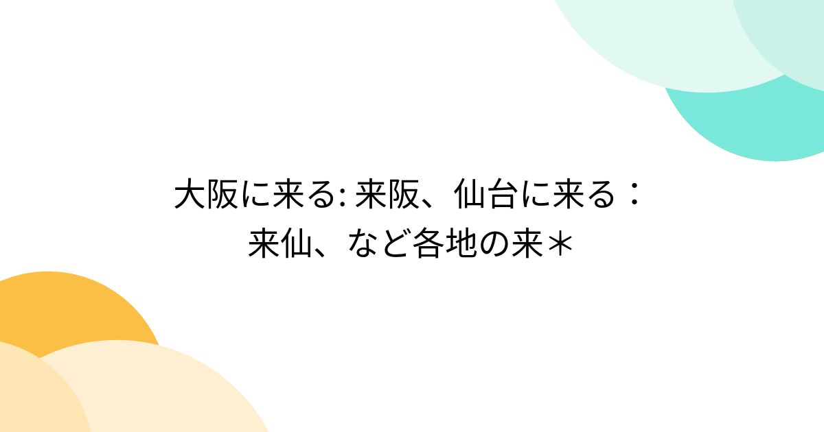 大阪に来る: 来阪、仙台に来る：来仙、など各地の来＊ - posfie