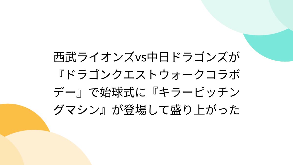 西武ライオンズvs中日ドラゴンズが『ドラゴンクエストウォークコラボデー』で始球式に『キラーピッチングマシン』が登場して盛り上がった - Togetter