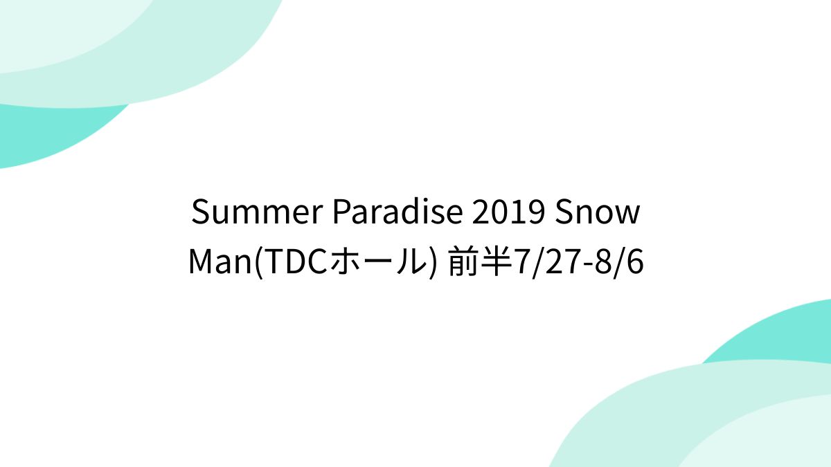Summer Paradise 2019 Snow Man(TDCホール) 前半7/27-8/6 - posfie