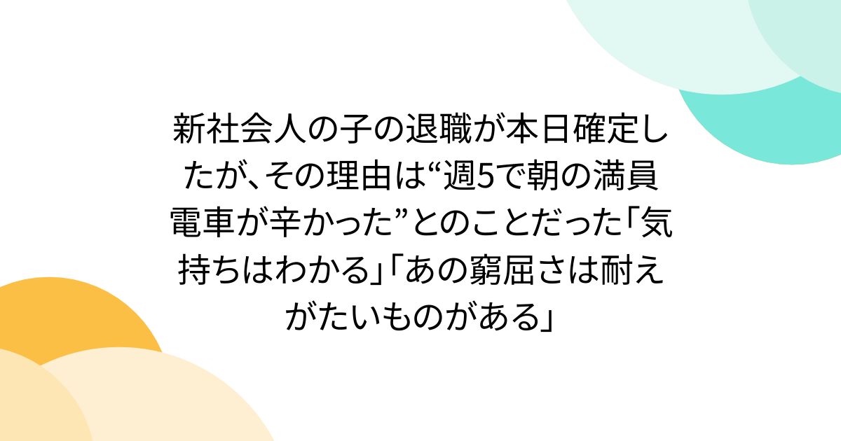 新社会人の子の退職が本日確定したが、その理由は“週5で朝の満員電車が辛かった”とのことだった「気持ちはわかる」「あの窮屈さは耐えがたいものがある」