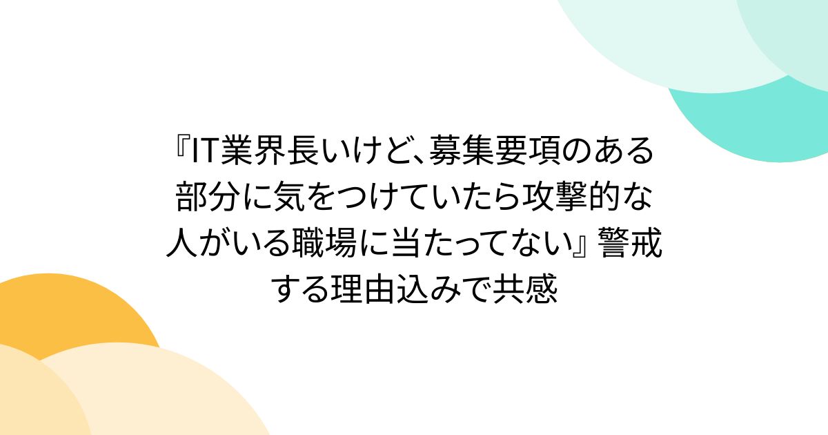 『IT業界長いけど、募集要項のある部分に気をつけていたら攻撃的な人がいる職場に当たってない』 警戒する理由込みで共感