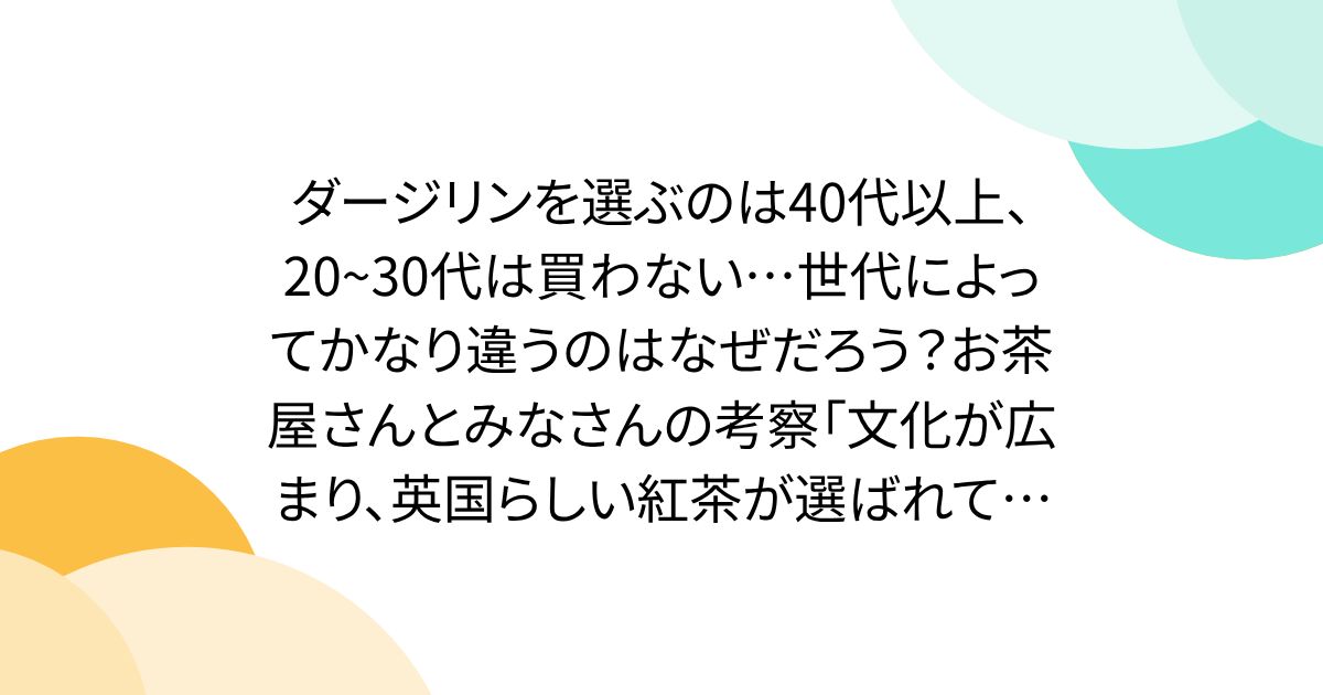 ダージリンを選ぶのは40代以上、20~30代は買わない…世代によってかなり違うのはなぜだろう？お茶屋さんとみなさんの考察「文化が広まり、英国らしい紅茶が選ばれている可能性」