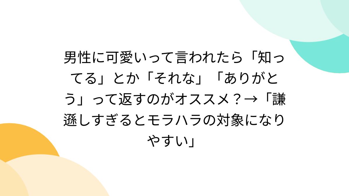 男性に可愛いって言われたら「知ってる」とか「それな」「ありがとう」って返すのがオススメ？→「謙遜しすぎるとモラハラの対象になりやすい」 -  Togetter [トゥギャッター]