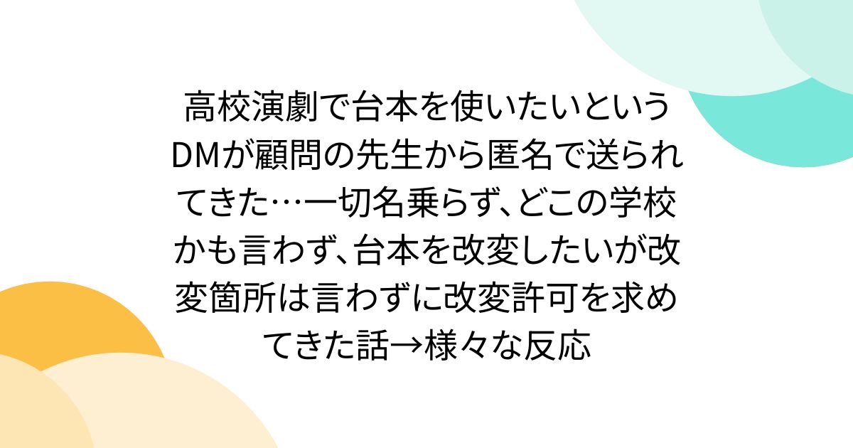 高校演劇で台本を使いたいというDMが顧問の先生から匿名で送られてきた…一切名乗らず、どこの学校かも言わず、台本を改変したいが改変箇所は言わずに改変許可を求めてきた話→様々な反応
