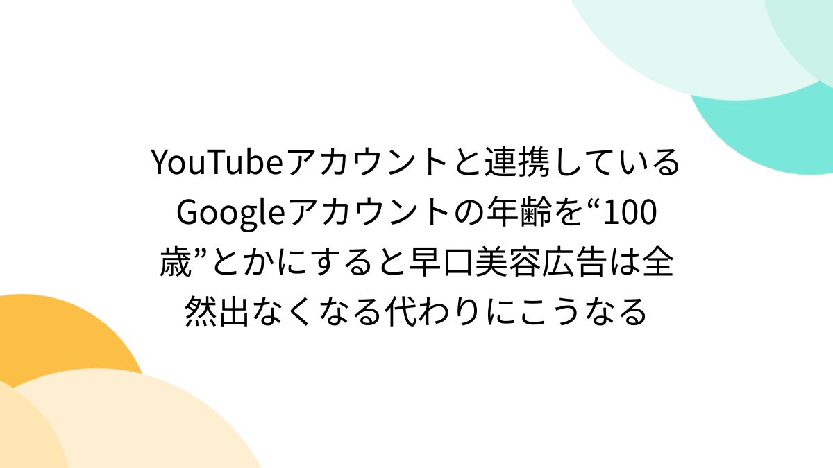 YouTubeアカウントと連携しているGoogleアカウントの年齢を“100歳”とかにすると早口美容広告は全然出なくなる代わりにこうなる -  Togetter