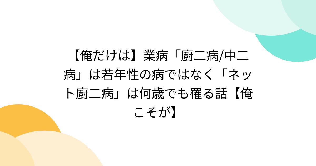 【俺だけは】業病「廚二病/中二病」は若年性の病ではなく「ネット廚二病」は何歳でも罹る話【俺こそが】 - posfie