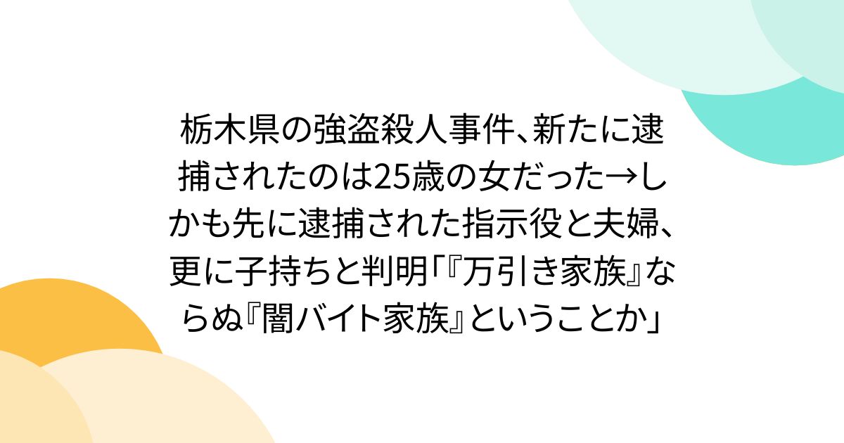 栃木県の強盗殺人事件、新たに逮捕されたのは25歳の女だった→しかも先に逮捕された指示役と夫婦、更に子持ちと判明「『万引き家族』ならぬ『闇バイト家族』ということか」
