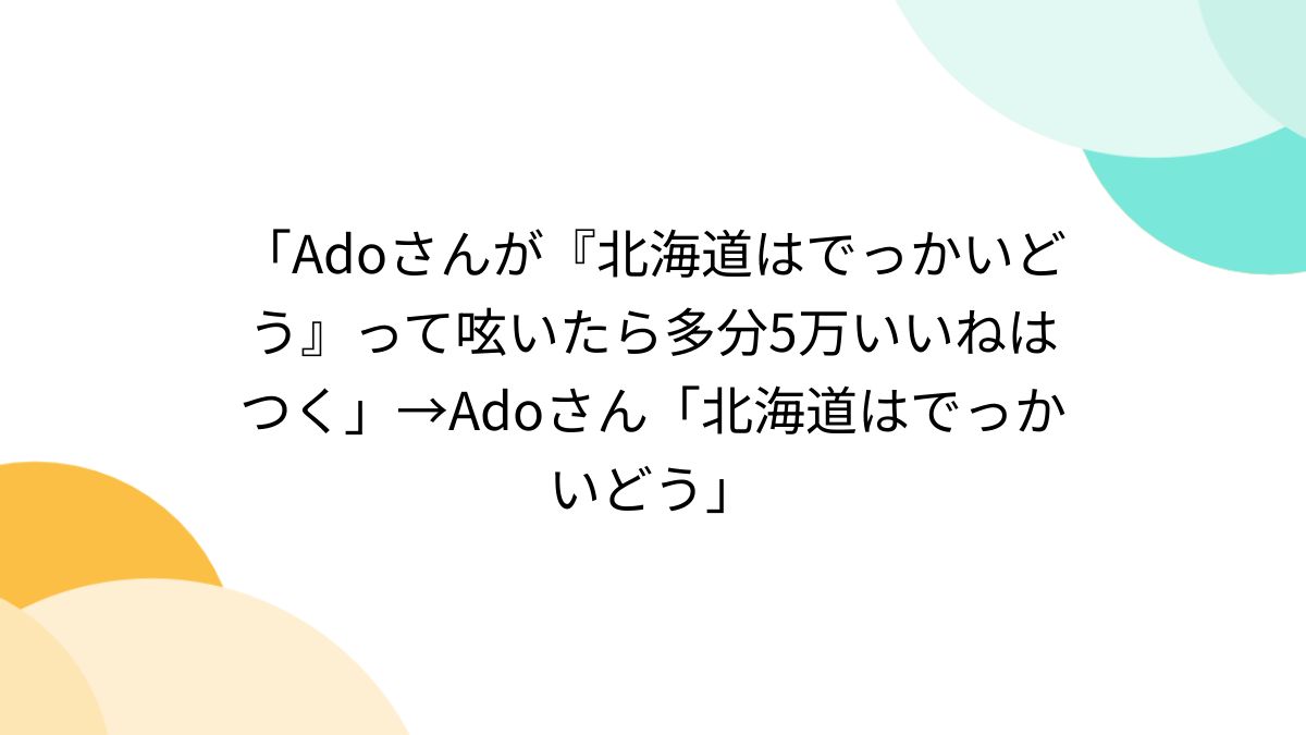 Adoさんが『北海道はでっかいどう』って呟いたら多分5万いいねはつく」→Adoさん「北海道はでっかいどう」 - Togetter [トゥギャッター]