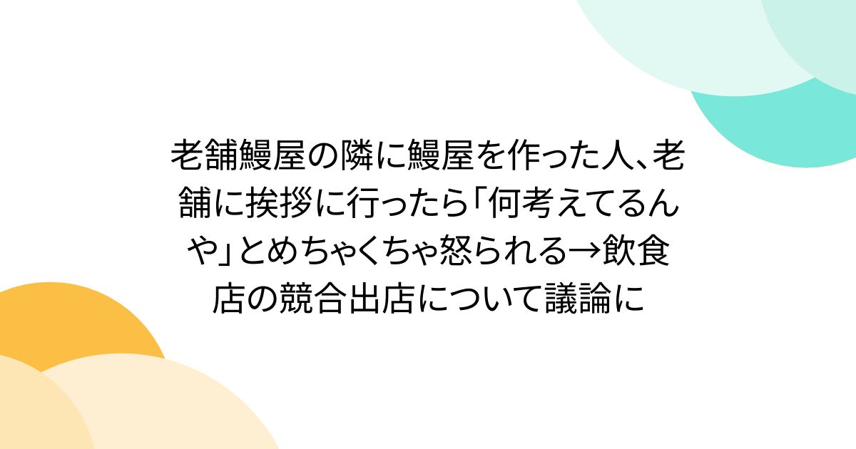 老舗鰻屋の隣に鰻屋を作った人、老舗に挨拶に行ったら「何考えてるんや」とめちゃくちゃ怒られる→飲食店の競合出店について議論に