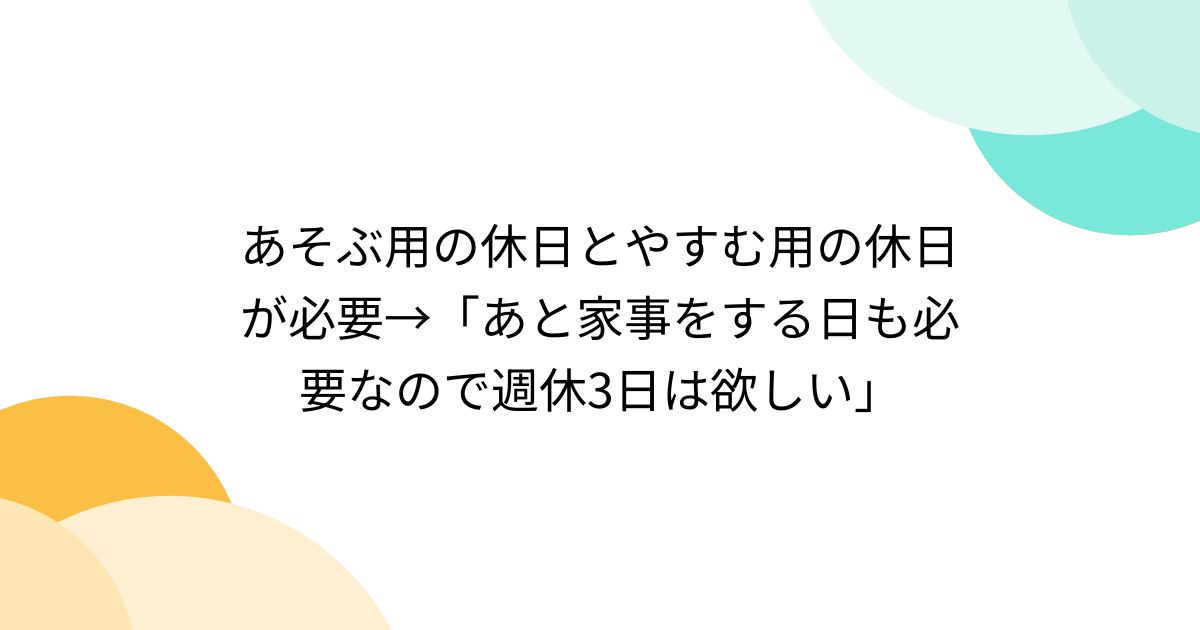 あそぶ用の休日とやすむ用の休日が必要→「あと家事をする日も必要なので週休3日は欲しい」 - posfie