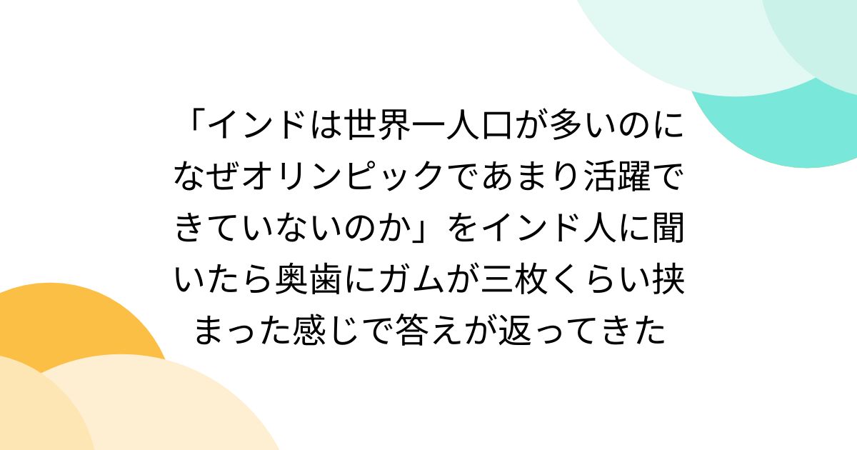 「インドは世界一人口が多いのになぜオリンピックであまり活躍できていないのか」をインド人に聞いたら奥歯にガムが三枚くらい挟まった感じで答えが返ってきた