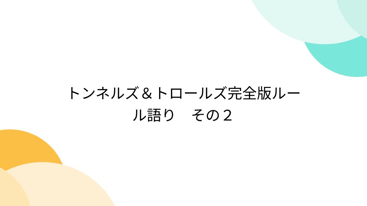 トンネルズ＆トロールズ完全版ルール語り その２ - Togetter [トゥギャッター]