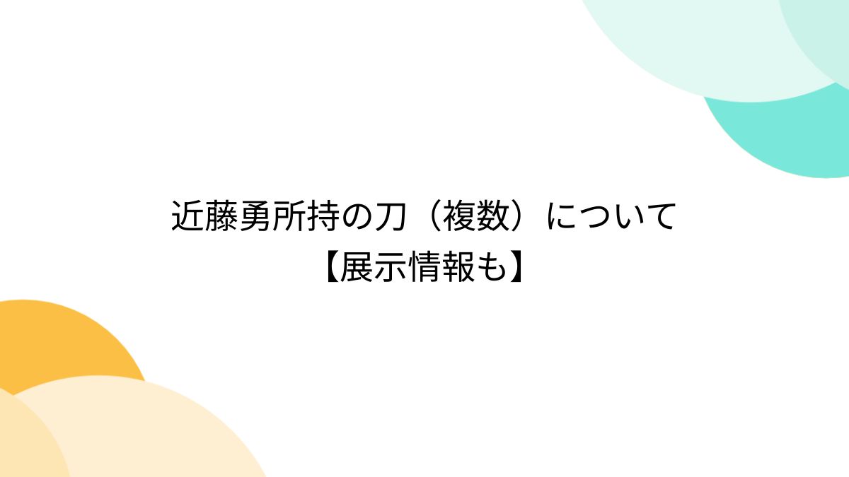 近藤勇所持の刀（複数）について【展示情報も】 - Togetter [トゥギャッター]