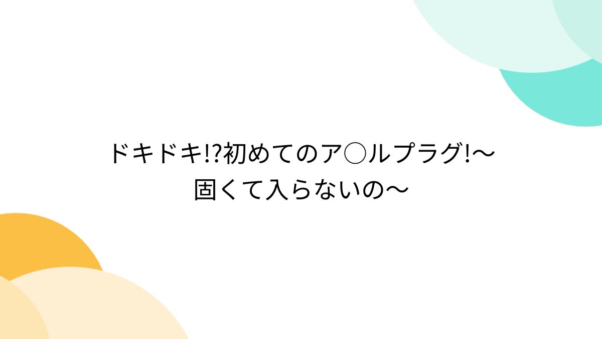 JCアナルオナニー ドキドキ!?初めてのア○ルプラグ!～固くて入らないの～ - Togetter [トゥギャッター]