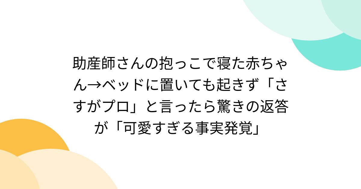 助産師さんの抱っこで寝た赤ちゃん→ベッドに置いても起きず「さすがプロ」と言ったら驚きの返答が「可愛すぎる事実発覚」