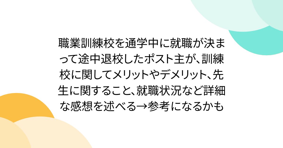 職業訓練校を通学中に就職が決まって途中退校したポスト主が、訓練校に関してメリットやデメリット、先生に関すること、就職状況など詳細な感想を述べる→参考になるかも