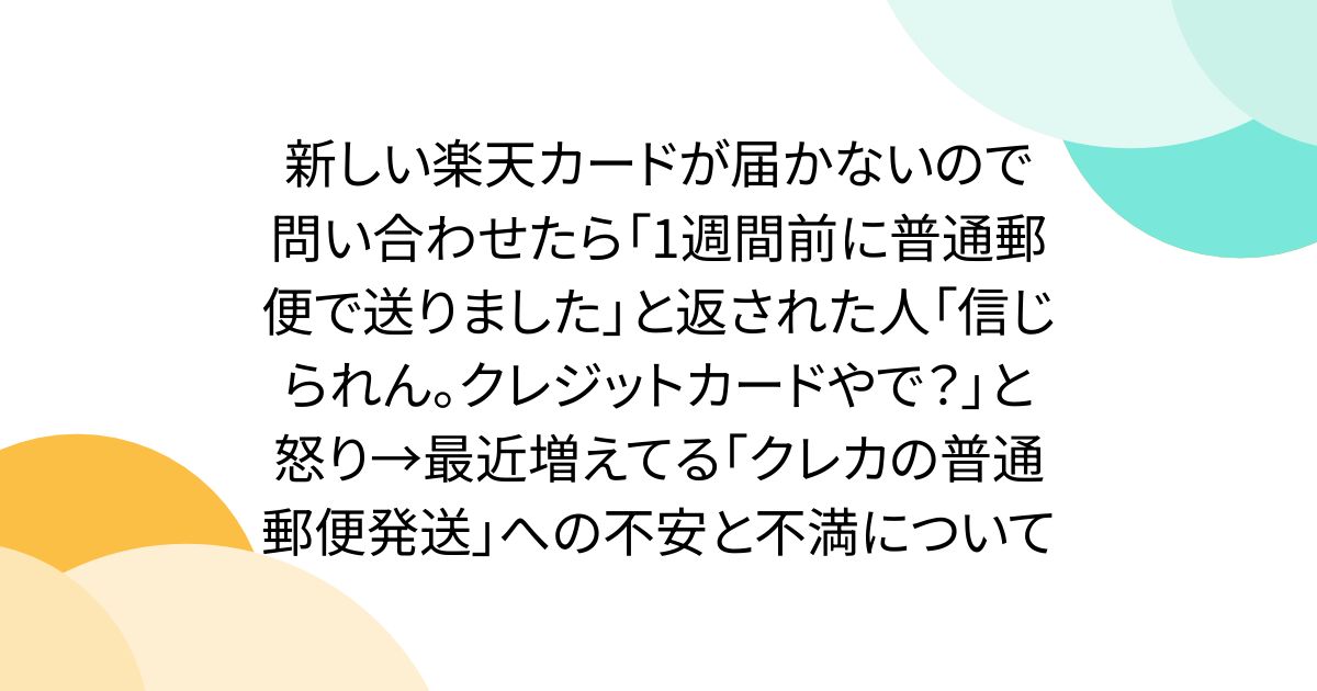 新しい楽天カードが届かないので問い合わせたら「1週間前に普通郵便で送りました」と返された人「信じられん。クレジットカードやで？」と怒り→最近増えてる「クレカの普通郵便発送」への不安と不満について