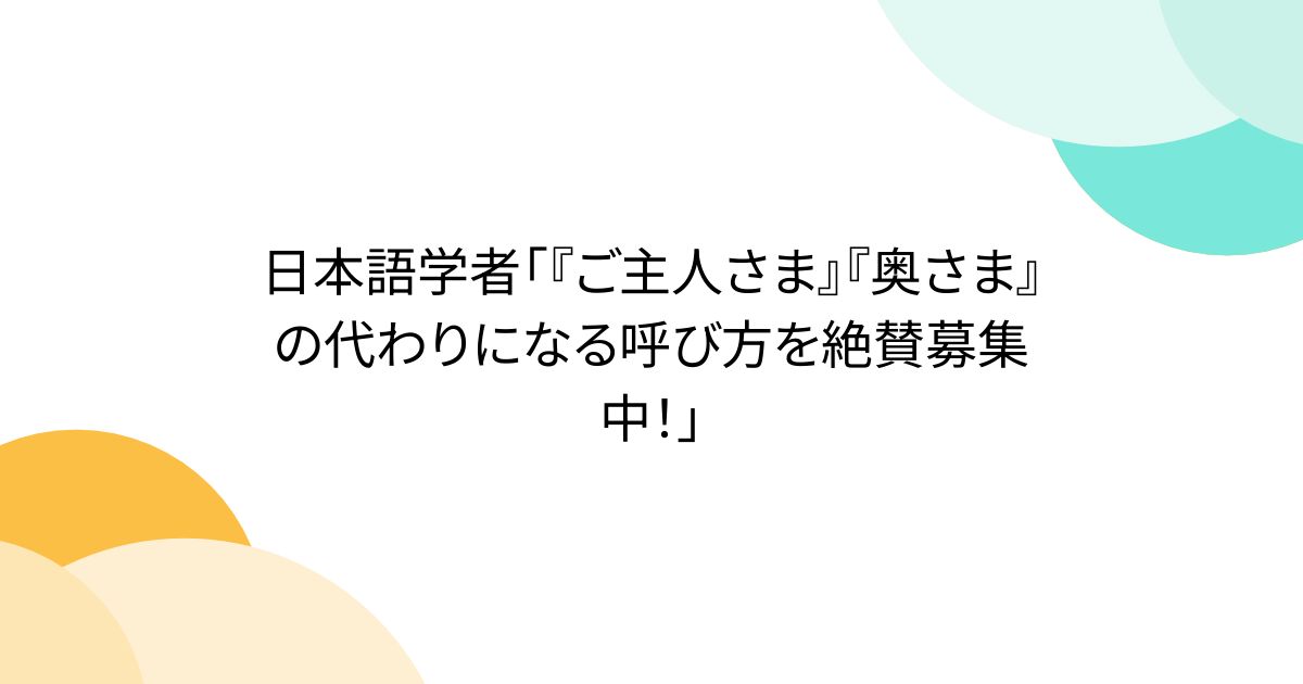 日本語学者「『ご主人さま』『奥さま』の代わりになる呼び方を絶賛募集中！」
