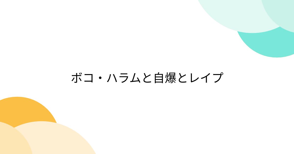 ボコ・ハラムと自爆とレイプ Togetter [トゥギャッター]