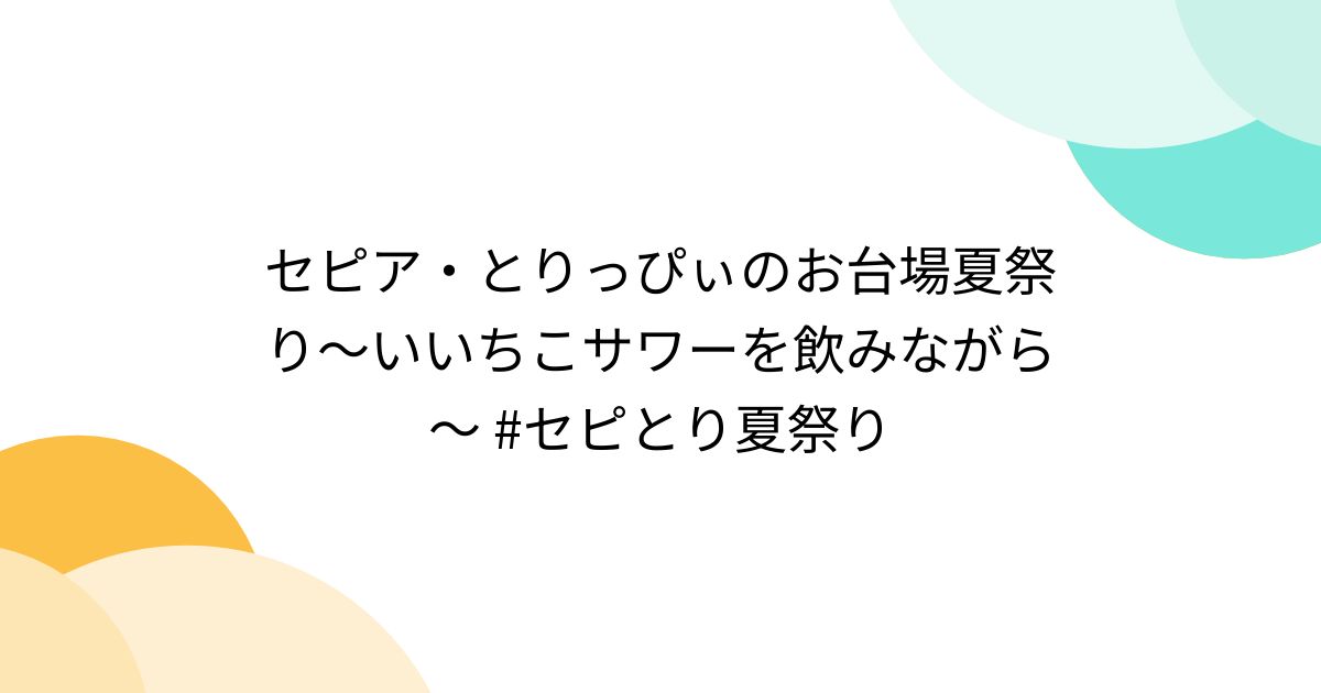 セピア・とりっぴぃのお台場夏祭り～いいちこサワーを飲みながら～ #セピとり夏祭り - Togetter [トゥギャッター]