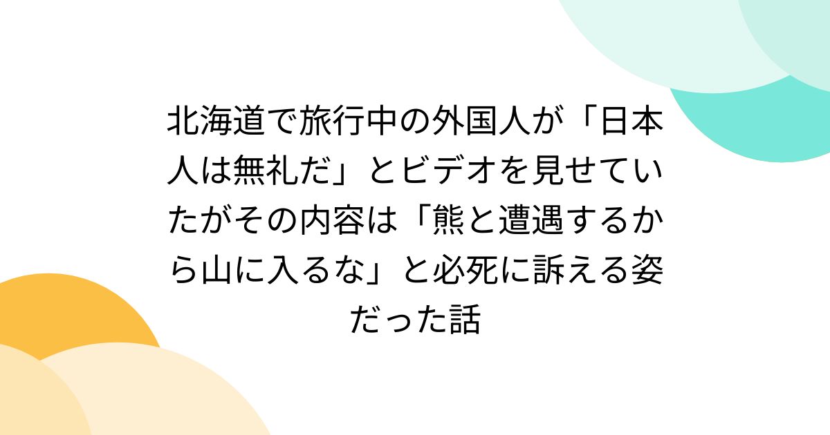 北海道で旅行中の外国人が「日本人は無礼だ」とビデオを見せていたがその内容は「熊と遭遇するから山に入るな」と必死に訴える姿だった話