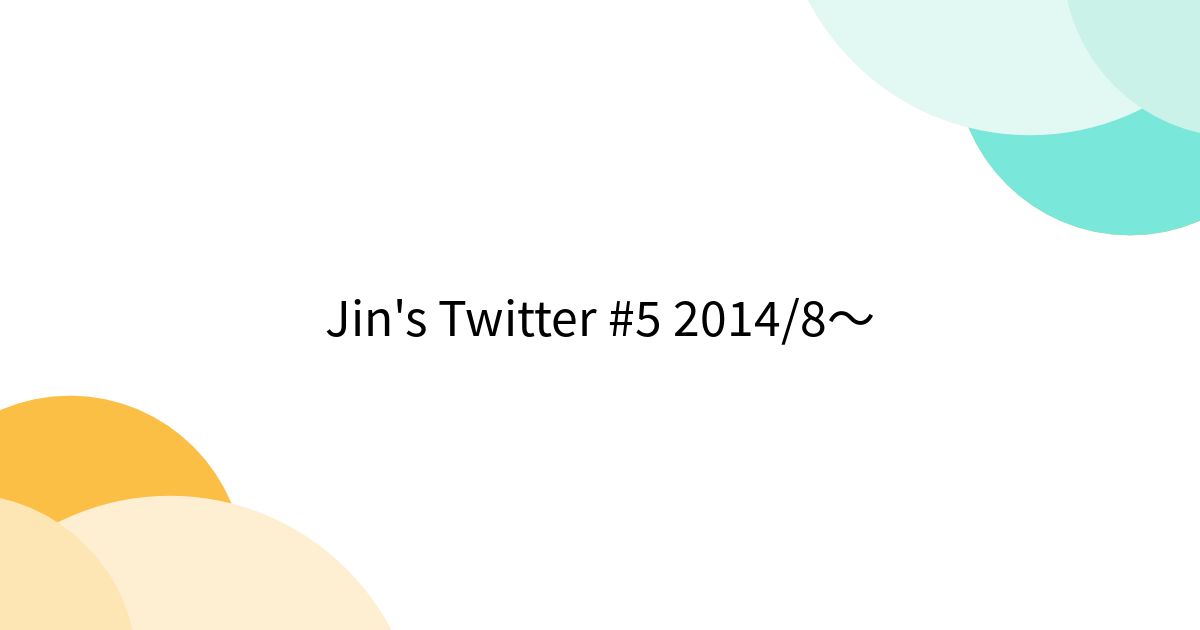 Jin's Twitter #5 2014/8〜 - Togetter [トゥギャッター]