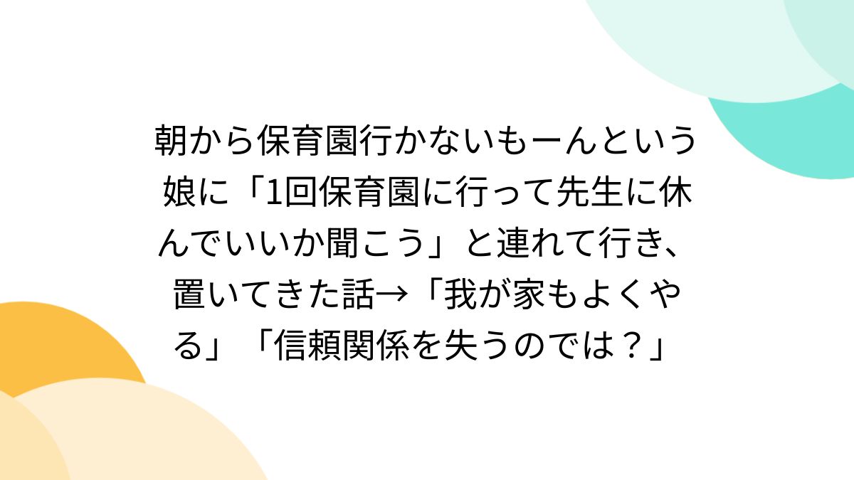 幼稚園　先生　流出 朝から保育園行かないもーんという娘に「1回保育園に行って先生に休んでいいか聞こう」と連れて行き、置いてきた話→「我が家もよくやる」「信頼関係を失うのでは？」  - Togetter [トゥギャッター]