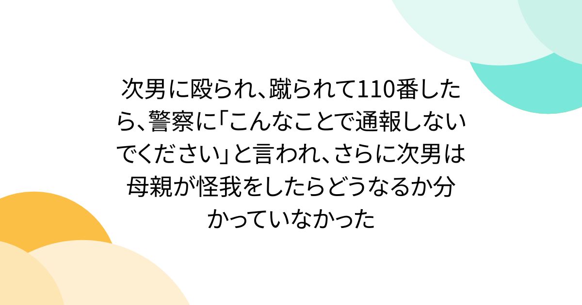 次男に殴られ、蹴られて110番したら、警察に「こんなことで通報しないでください」と言われ、さらに次男は母親が怪我をしたらどうなるか分かっていなかった