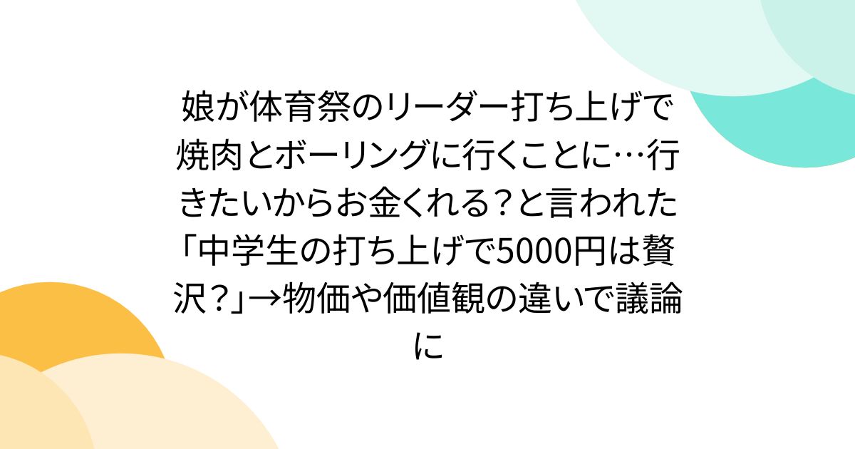 娘が体育祭のリーダー打ち上げで焼肉とボーリングに行くことに…行きたいからお金くれる？と言われた「中学生の打ち上げで5000円は贅沢？」→物価や価値観の違いで議論に