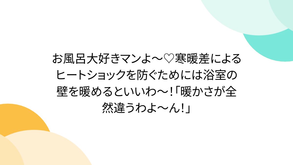 お風呂大好きマンよ〜♡寒暖差によるヒートショックを防ぐためには浴室の壁を暖めるといいわ～！「暖かさが全然違うわよ～ん！」 - Togetter