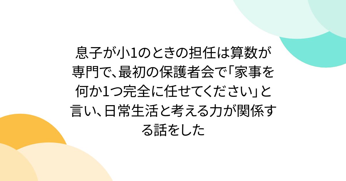 息子が小1のときの担任は算数が専門で、最初の保護者会で「家事を何か1つ完全に任せてください」と言い、日常生活と考える力が関係する話をした