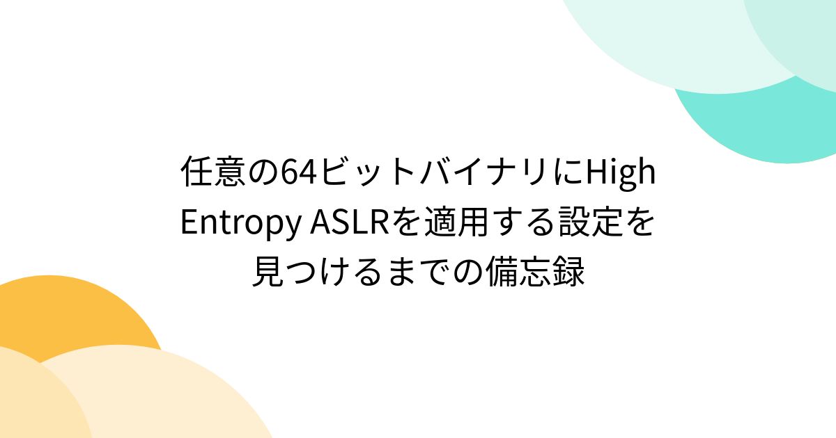任意の64ビットバイナリにHigh Entropy ASLRを適用する設定を見つけるまでの備忘録 - posfie